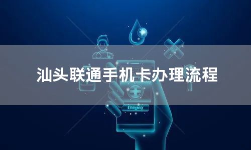 汕头联通手机卡办理流程