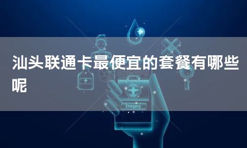 汕头联通卡最便宜的套餐有哪些呢