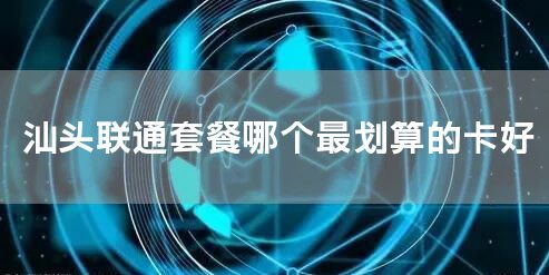 汕头联通套餐哪个最划算的卡好