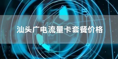 汕头广电流量卡套餐价格
