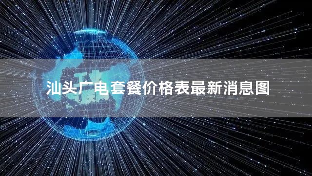 汕头广电套餐价格表最新消息图