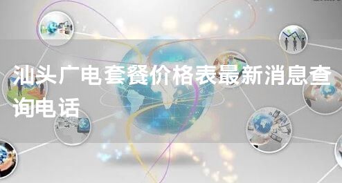 汕头广电套餐价格表最新消息查询电话