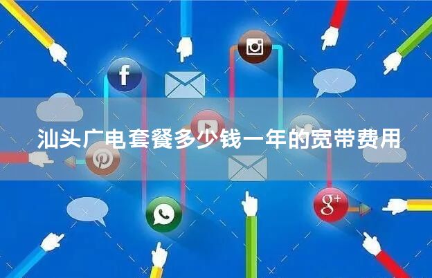 汕头广电套餐多少钱一年的宽带费用