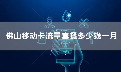 佛山移动卡流量套餐多少钱一月