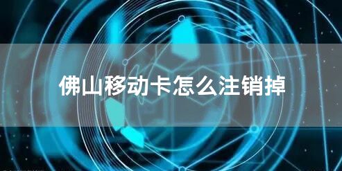 佛山移动卡怎么注销掉