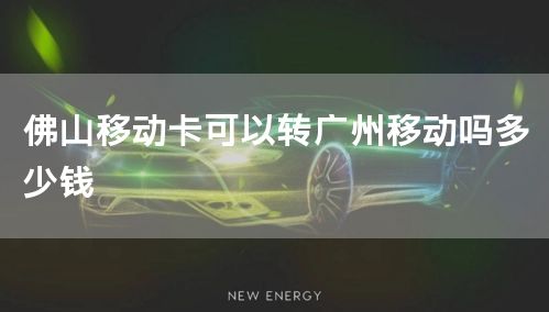 佛山移动卡可以转广州移动吗多少钱
