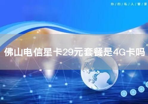 佛山电信星卡29元套餐是4G卡吗
