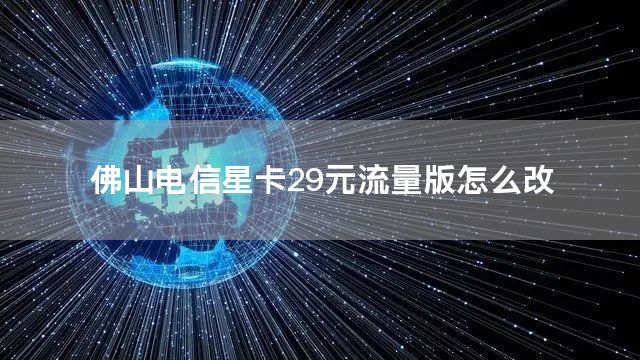 佛山电信星卡29元流量版怎么改