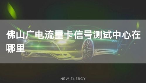 佛山广电流量卡信号测试中心在哪里