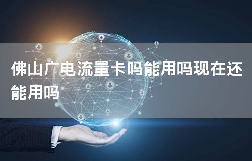 佛山广电流量卡吗能用吗现在还能用吗