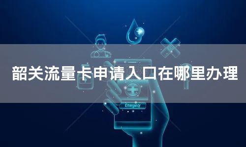 韶关流量卡申请入口在哪里办理