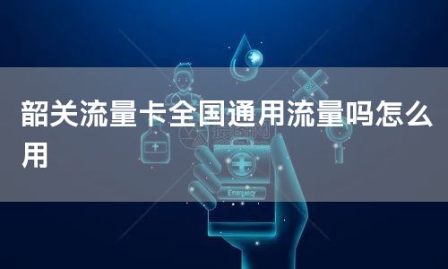 韶关流量卡全国通用流量吗怎么用
