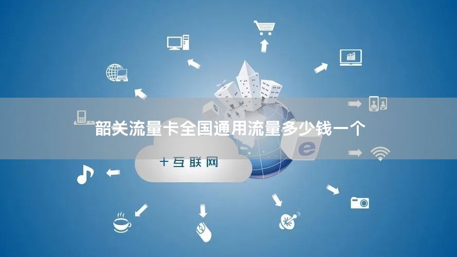 韶关流量卡全国通用流量多少钱一个