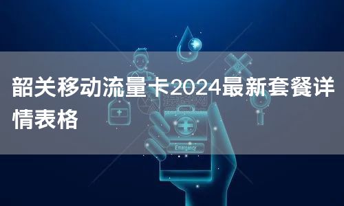韶关移动流量卡2024最新套餐详情表格