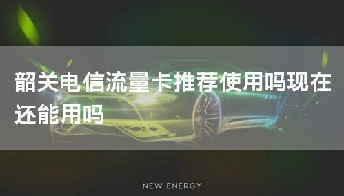 韶关电信流量卡推荐使用吗现在还能用吗