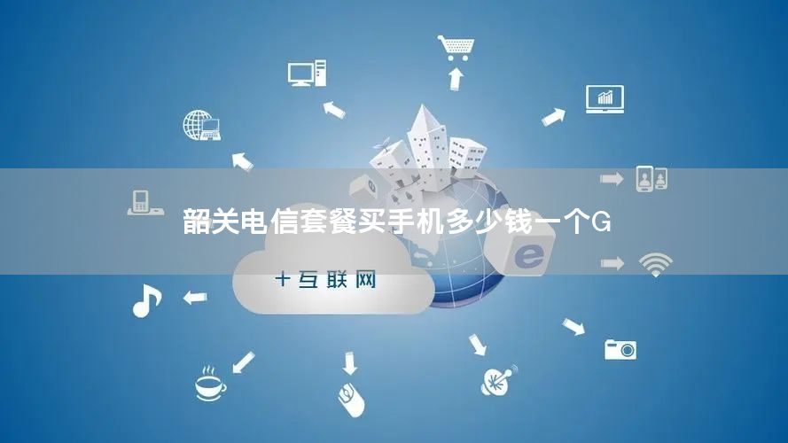 韶关电信套餐买手机多少钱一个G