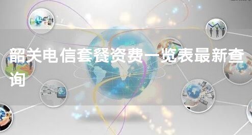 韶关电信套餐资费一览表最新查询