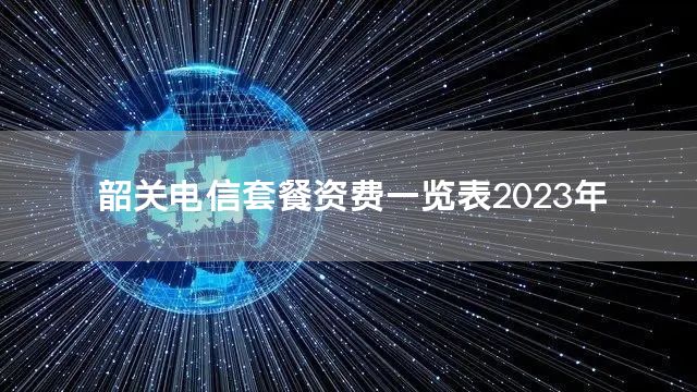 韶关电信套餐资费一览表2023年
