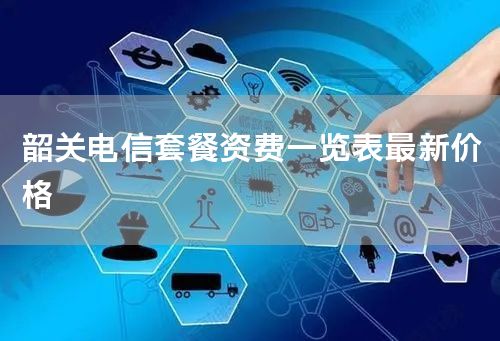 韶关电信套餐资费一览表最新价格