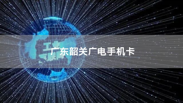 广东韶关广电手机卡