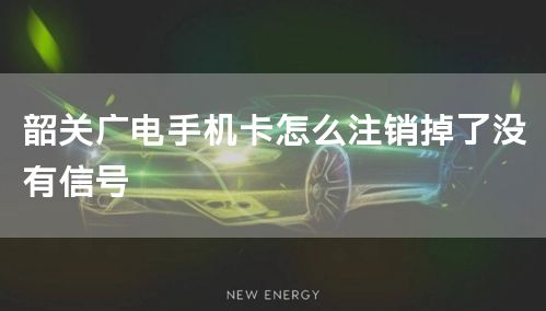 韶关广电手机卡怎么注销掉了没有信号