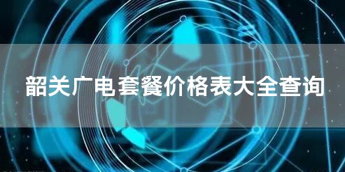 韶关广电套餐价格表大全查询