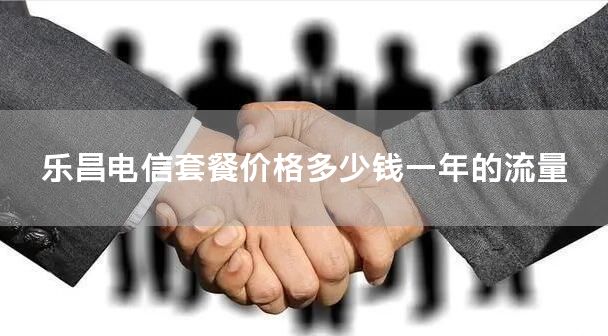 乐昌电信套餐价格多少钱一年的流量